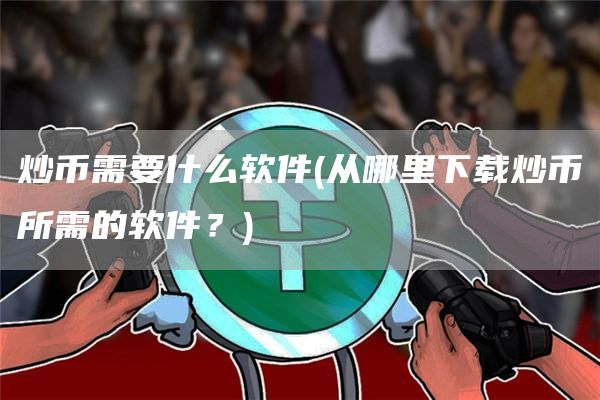 炒币需要什么软件 - 从哪里下载炒币所需的软件?