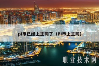 pi币已经上主网了（Pi币上主网）