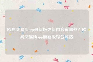 欧意易安装包-欧意易交易所app最新版更新内容有哪些?欧意易交易所app最新版综合评估