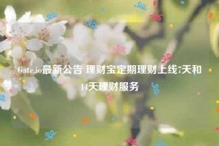 Gate.io最新公告 理财宝定期理财上线7天和14天理财服务