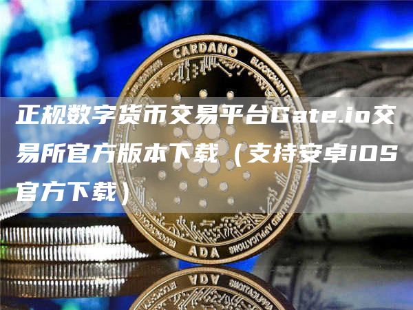 正规数字货币交易平台Gat.io交易所官方版本下载（支持安卓iOS官方下载）