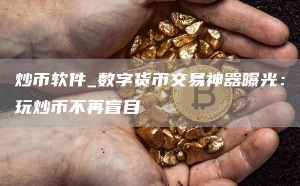 炒币软件_数字货币交易神器曝光:玩炒币不再盲目